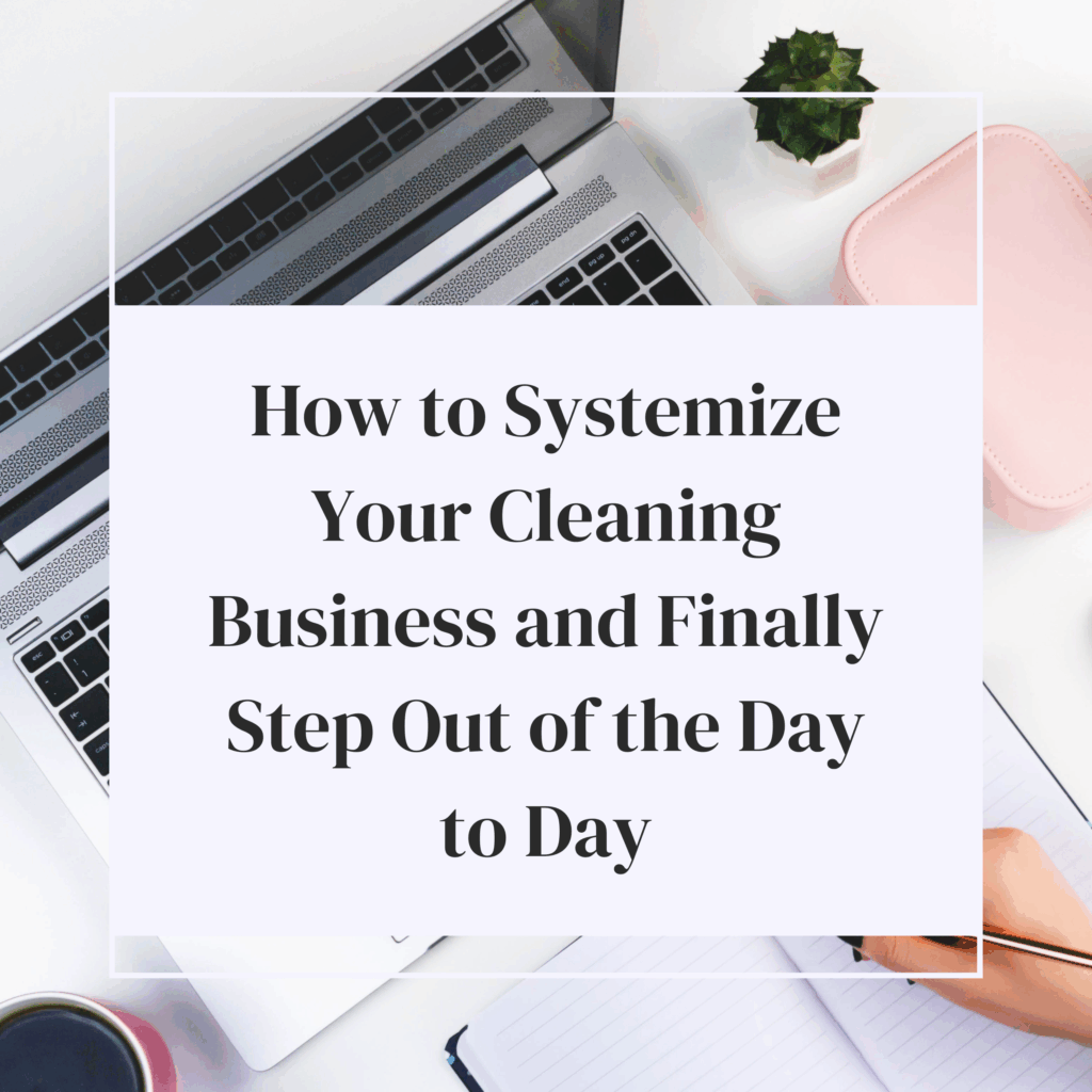 How to Systemize Your Cleaning Business and Finally Step Out of the Day to Day
