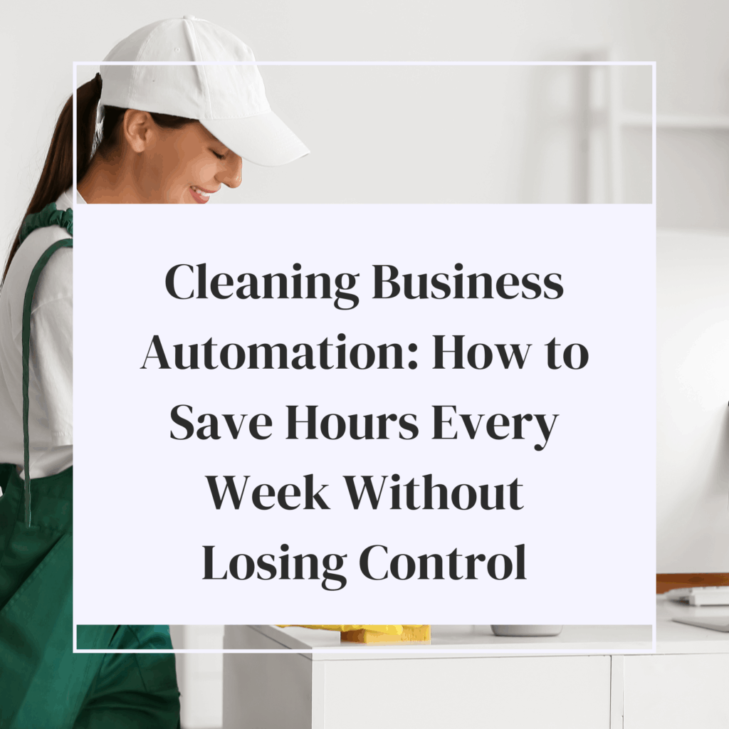Cleaning Business Automation: How to Save Hours Every Week Without Losing Control
