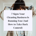 7 Signs Your Cleaning Business Is Running You (And How to Take Back Control)