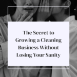 The Secret to Growing a Cleaning Business Without Losing Your Sanity